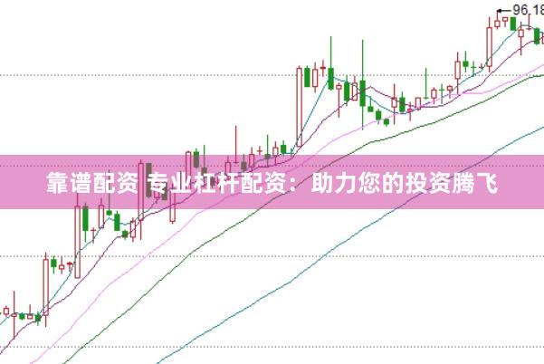 靠谱配资 专业杠杆配资：助力您的投资腾飞