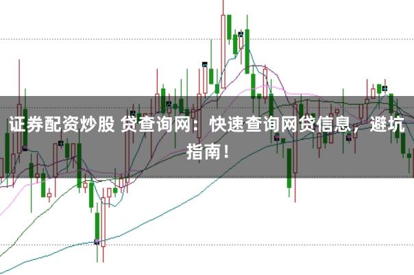 证券配资炒股 贷查询网：快速查询网贷信息，避坑指南！