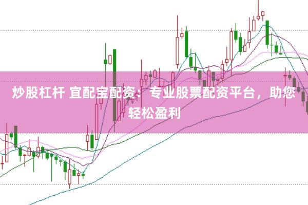 炒股杠杆 宜配宝配资：专业股票配资平台，助您轻松盈利
