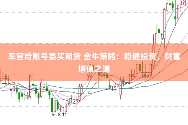 军官给账号委买期货 金牛策略：稳健投资，财富增值之道