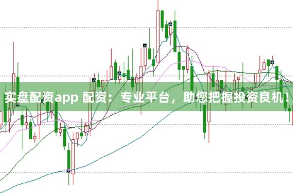 实盘配资app 配资：专业平台，助您把握投资良机！