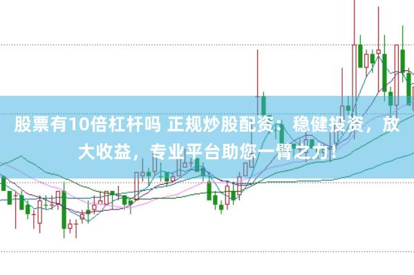 股票有10倍杠杆吗 正规炒股配资：稳健投资，放大收益，专业平台助您一臂之力！