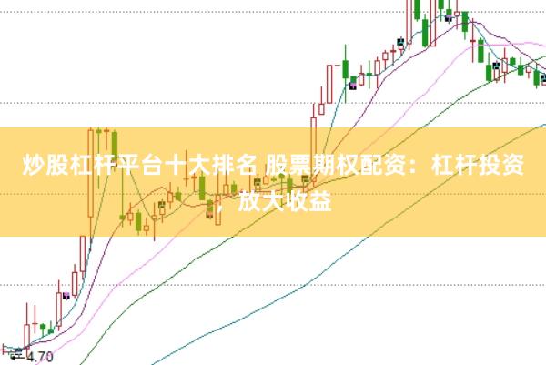 炒股杠杆平台十大排名 股票期权配资：杠杆投资，放大收益