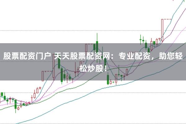 股票配资门户 天天股票配资网：专业配资，助您轻松炒股！