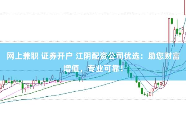 网上兼职 证券开户 江阴配资公司优选：助您财富增值，专业可靠！