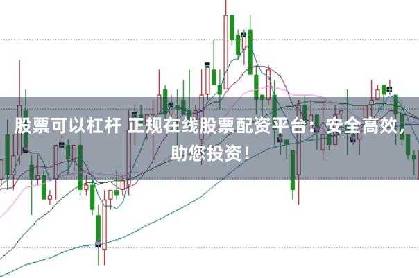 股票可以杠杆 正规在线股票配资平台：安全高效，助您投资！