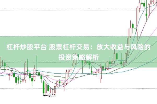 杠杆炒股平台 股票杠杆交易：放大收益与风险的投资策略解析