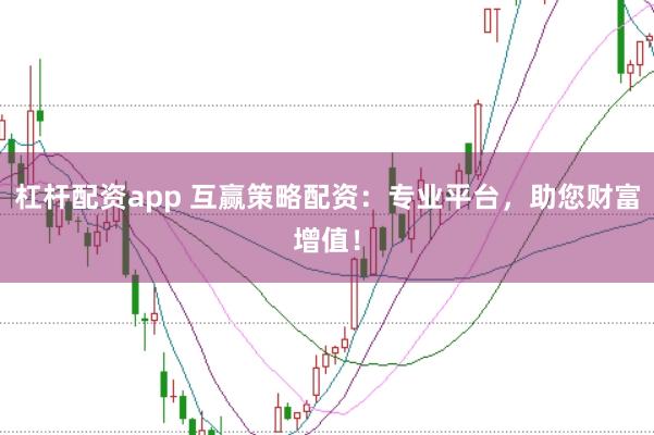 杠杆配资app 互赢策略配资：专业平台，助您财富增值！