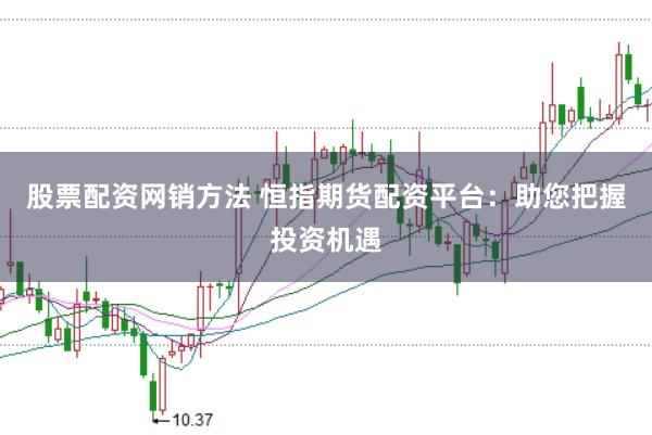 股票配资网销方法 恒指期货配资平台：助您把握投资机遇