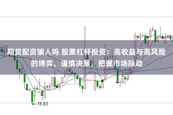 期货配资骗人吗 股票杠杆投资：高收益与高风险的博弈，谨慎决策，把握市场脉动
