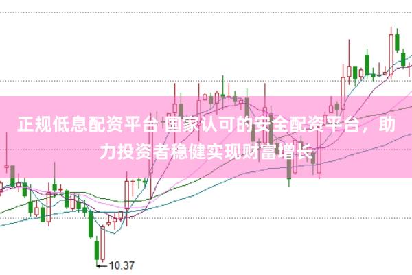 正规低息配资平台 国家认可的安全配资平台，助力投资者稳健实现财富增长