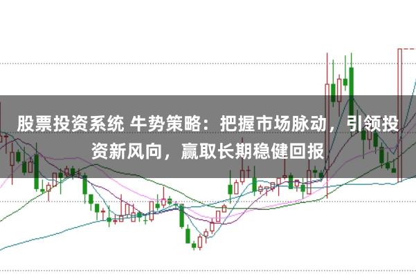 股票投资系统 牛势策略：把握市场脉动，引领投资新风向，赢取长期稳健回报
