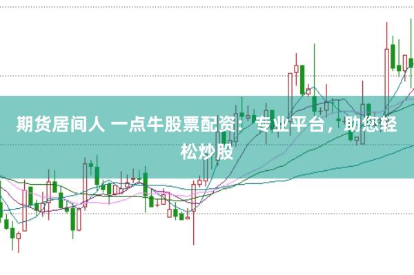 期货居间人 一点牛股票配资：专业平台，助您轻松炒股