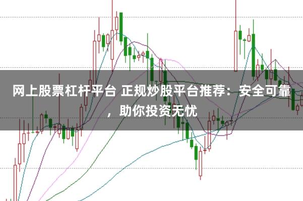 网上股票杠杆平台 正规炒股平台推荐：安全可靠，助你投资无忧