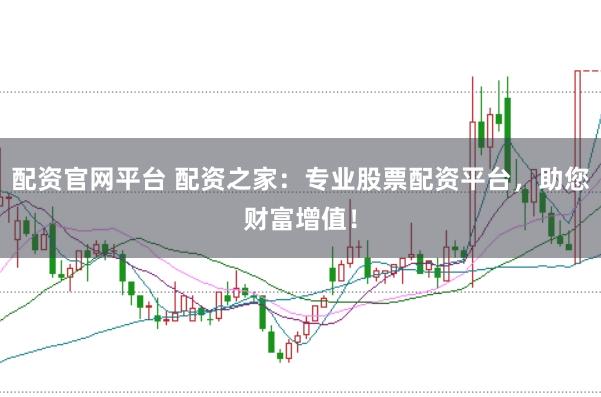 配资官网平台 配资之家：专业股票配资平台，助您财富增值！