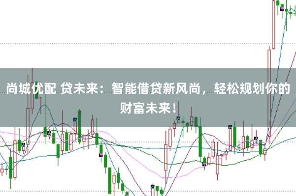 尚城优配 贷未来：智能借贷新风尚，轻松规划你的财富未来！
