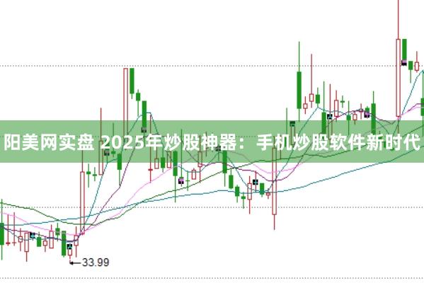 阳美网实盘 2025年炒股神器：手机炒股软件新时代
