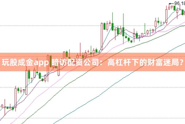玩股成金app 暗访配资公司：高杠杆下的财富迷局？