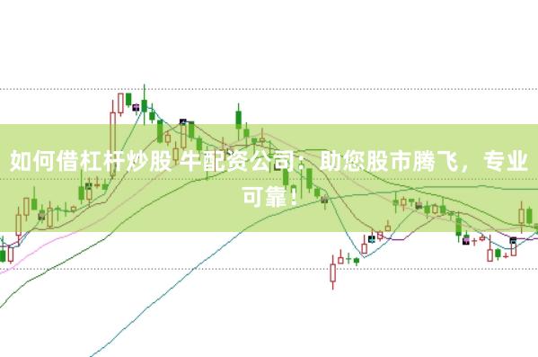 如何借杠杆炒股 牛配资公司：助您股市腾飞，专业可靠！