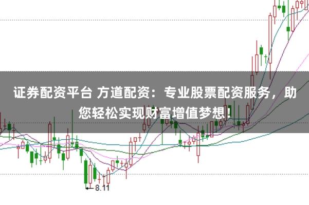 证券配资平台 方道配资：专业股票配资服务，助您轻松实现财富增值梦想！