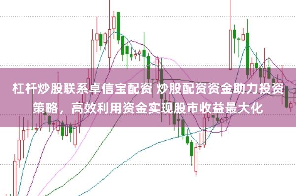 杠杆炒股联系卓信宝配资 炒股配资资金助力投资策略，高效利用资金实现股市收益最大化