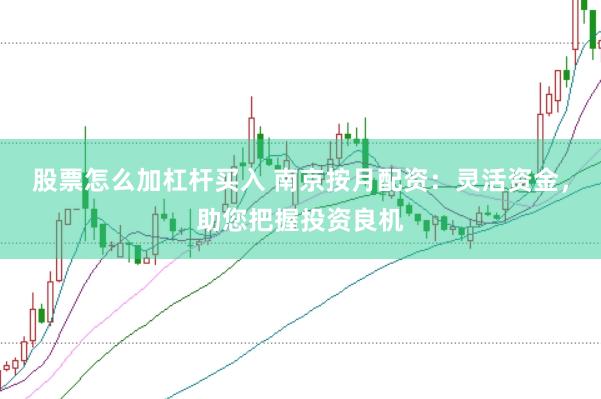股票怎么加杠杆买入 南京按月配资：灵活资金，助您把握投资良机