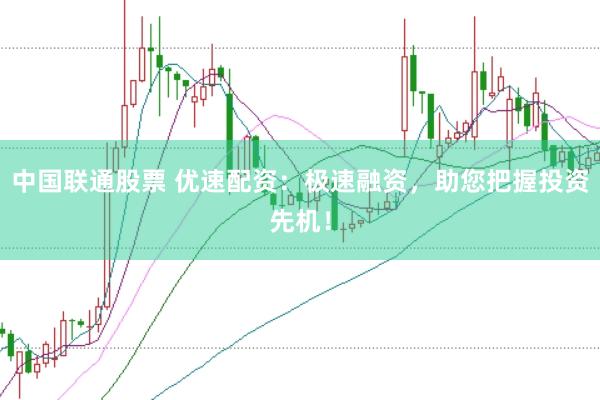 中国联通股票 优速配资：极速融资，助您把握投资先机！