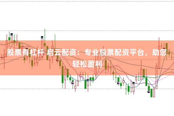 股票有杠杆 启云配资：专业股票配资平台，助您轻松盈利