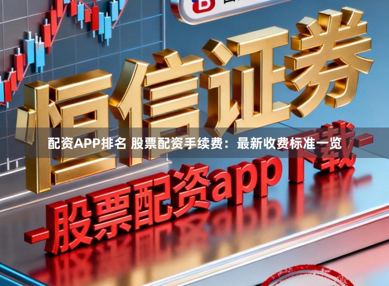 配资APP排名 股票配资手续费：最新收费标准一览
