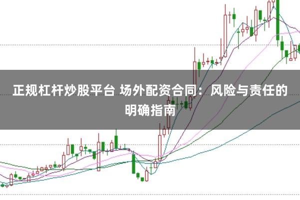 正规杠杆炒股平台 场外配资合同：风险与责任的明确指南