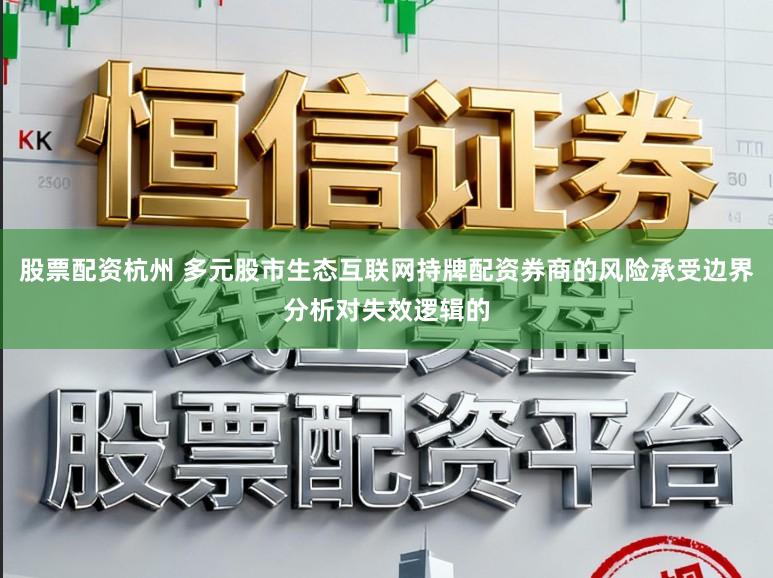 股票配资杭州 多元股市生态互联网持牌配资券商的风险承受边界分析对失效逻辑的