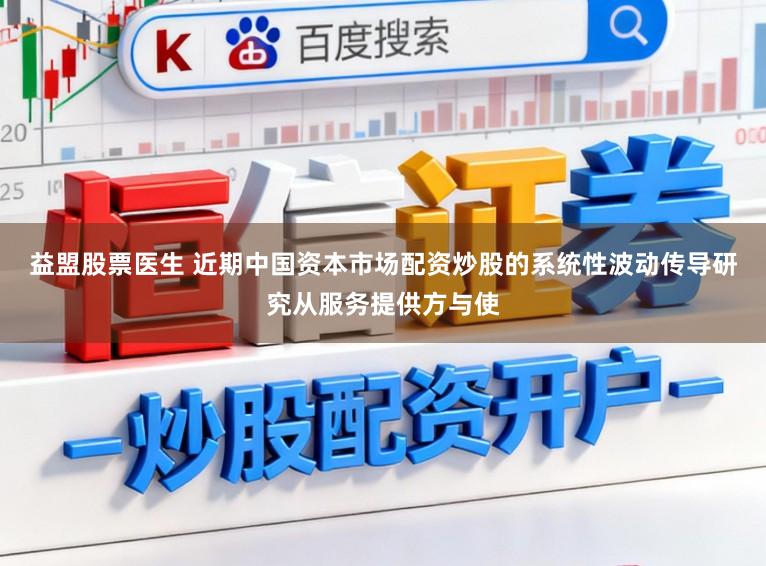 益盟股票医生 近期中国资本市场配资炒股的系统性波动传导研究从服务提供方与使