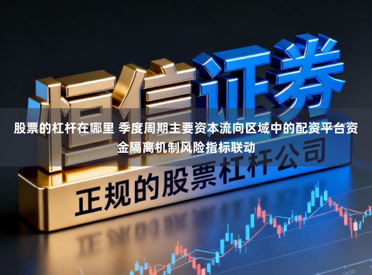 股票的杠杆在哪里 季度周期主要资本流向区域中的配资平台资金隔离机制风险指标联动