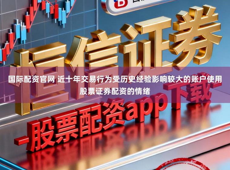 国际配资官网 近十年交易行为受历史经验影响较大的账户使用股票证券配资的情绪