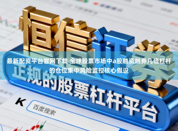 最新配资平台官网下载 全球股票市场中a股融资融券几倍杠杆的仓位集中风险监控核心假设