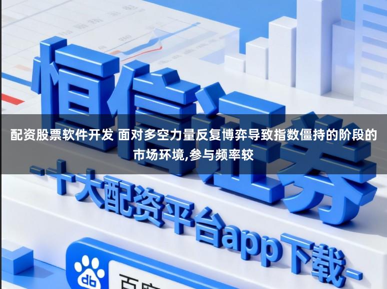 配资股票软件开发 面对多空力量反复博弈导致指数僵持的阶段的市场环境,参与频率较