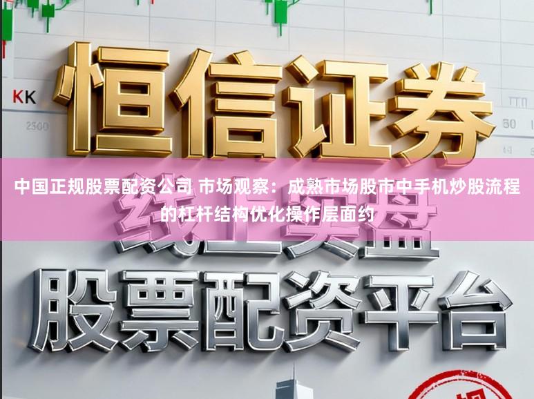 中国正规股票配资公司 市场观察：成熟市场股市中手机炒股流程的杠杆结构优化操作层面约