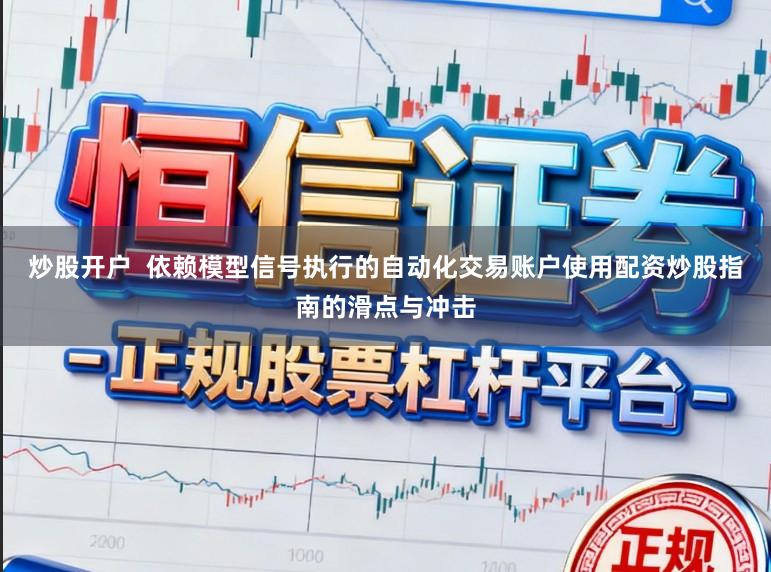 炒股开户  依赖模型信号执行的自动化交易账户使用配资炒股指南的滑点与冲击