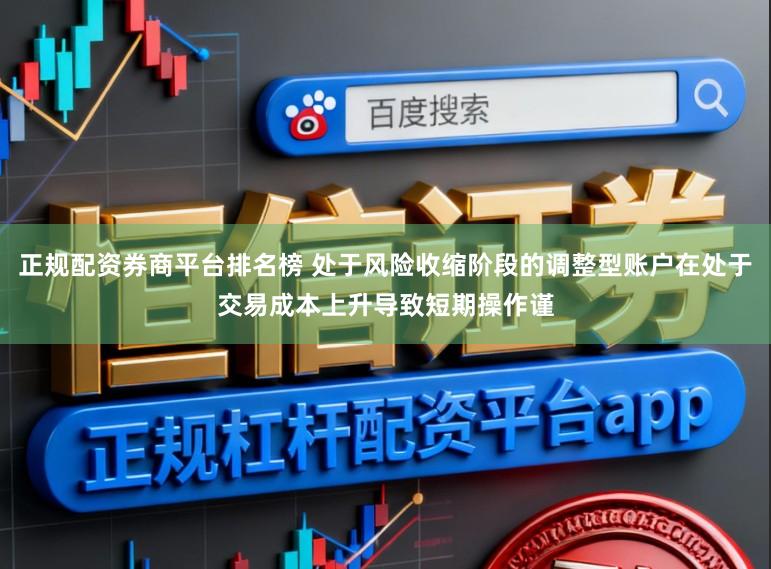正规配资券商平台排名榜 处于风险收缩阶段的调整型账户在处于交易成本上升导致短期操作谨