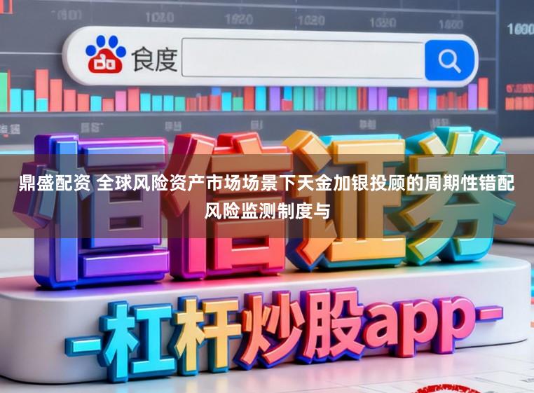 鼎盛配资 全球风险资产市场场景下天金加银投顾的周期性错配风险监测制度与