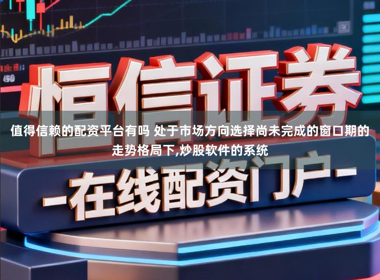 值得信赖的配资平台有吗 处于市场方向选择尚未完成的窗口期的走势格局下,炒股软件的系统