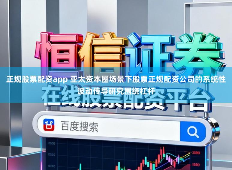 正规股票配资app 亚太资本圈场景下股票正规配资公司的系统性波动传导研究围绕杠杆