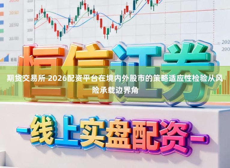 期货交易所 2026配资平台在境内外股市的策略适应性检验从风险承载边界角