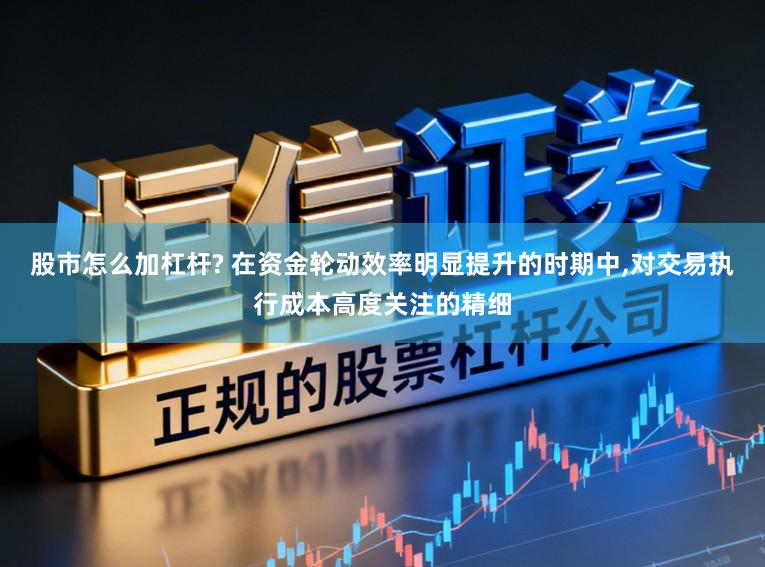 股市怎么加杠杆? 在资金轮动效率明显提升的时期中,对交易执行成本高度关注的精细