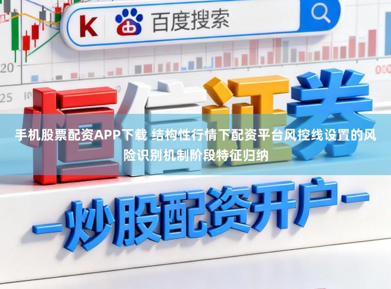 手机股票配资APP下载 结构性行情下配资平台风控线设置的风险识别机制阶段特征归纳