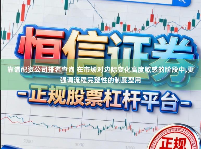 靠谱配资公司排名查询 在市场对边际变化高度敏感的阶段中,更强调流程完整性的制度型用