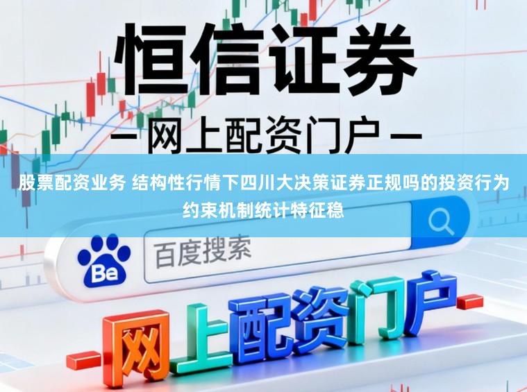 股票配资业务 结构性行情下四川大决策证券正规吗的投资行为约束机制统计特征稳