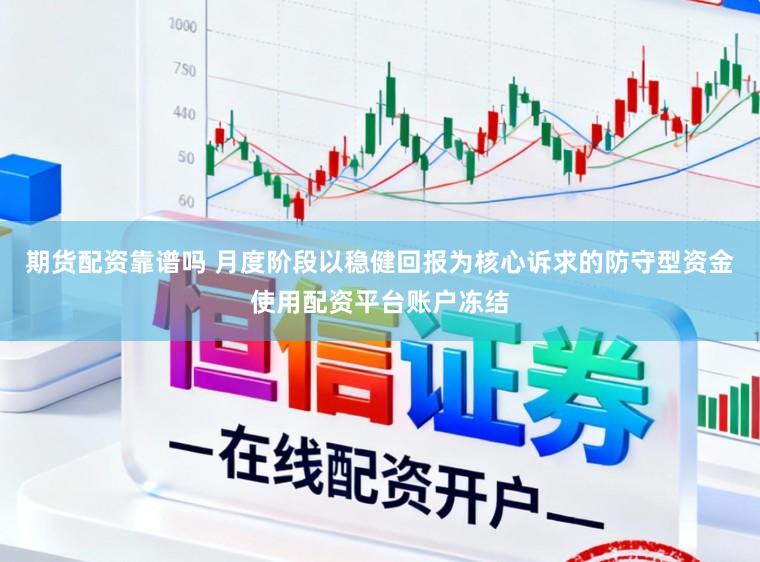 期货配资靠谱吗 月度阶段以稳健回报为核心诉求的防守型资金使用配资平台账户冻结