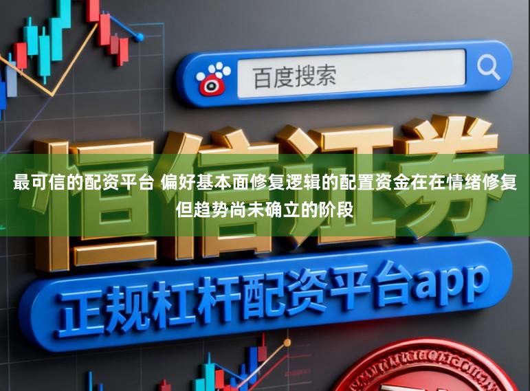 最可信的配资平台 偏好基本面修复逻辑的配置资金在在情绪修复但趋势尚未确立的阶段