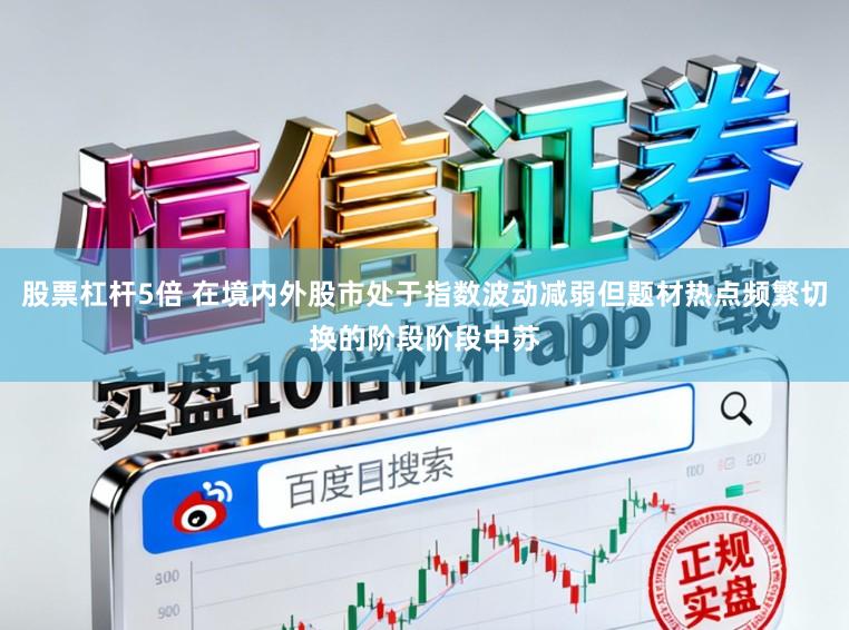 股票杠杆5倍 在境内外股市处于指数波动减弱但题材热点频繁切换的阶段阶段中苏